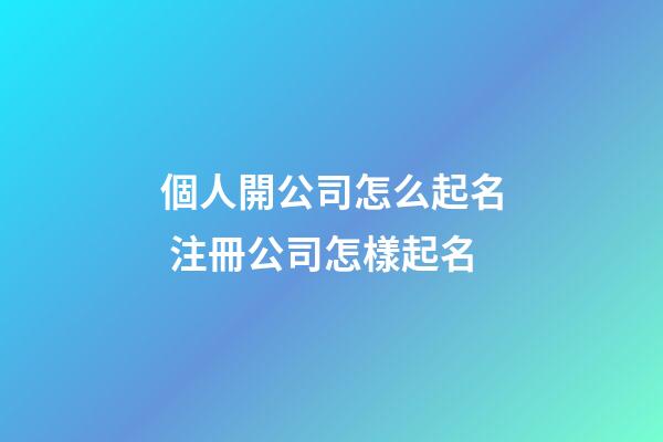個人開公司怎么起名 注冊公司怎樣起名-第1張-公司起名-玄機派